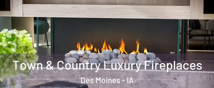  Town & Country Luxury Fireplaces Des Moines - IA