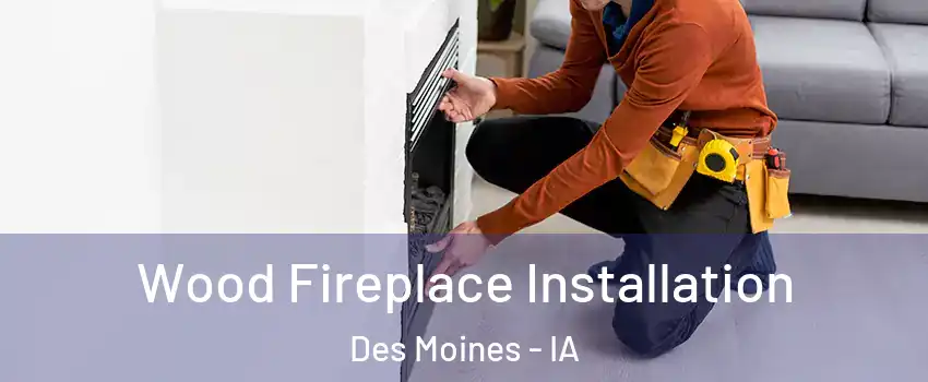 Wood Fireplace Installation Des Moines - IA