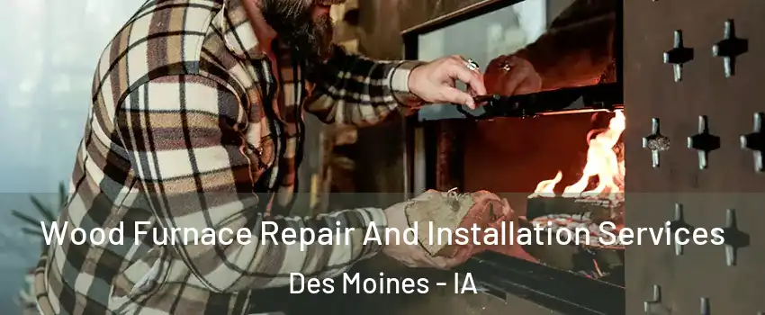  Wood Furnace Repair And Installation Services Des Moines - IA
